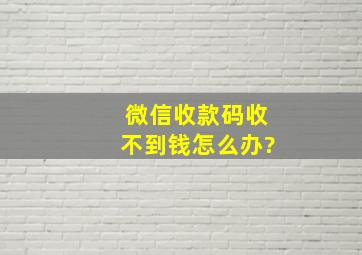 微信收款码收不到钱怎么办?