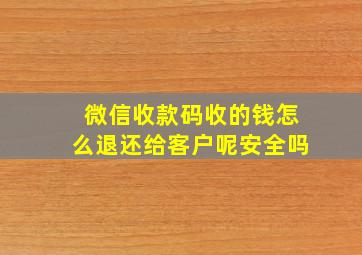 微信收款码收的钱怎么退还给客户呢安全吗