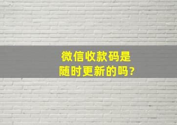 微信收款码是随时更新的吗?