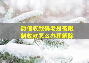 微信收款码老是被限制收款怎么办理解除