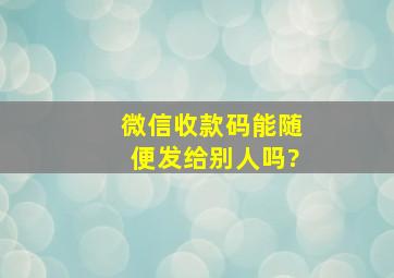 微信收款码能随便发给别人吗?