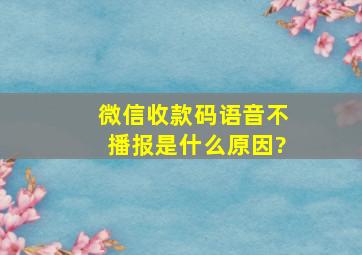 微信收款码语音不播报是什么原因?