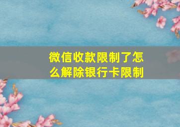 微信收款限制了怎么解除银行卡限制