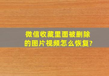 微信收藏里面被删除的图片视频怎么恢复?