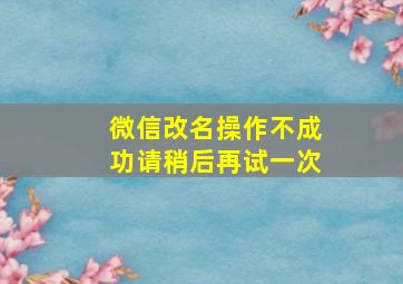 微信改名操作不成功请稍后再试一次