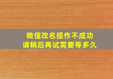 微信改名操作不成功请稍后再试需要等多久