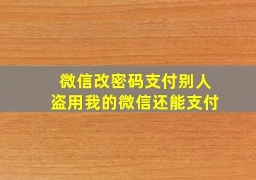 微信改密码支付别人盗用我的微信还能支付