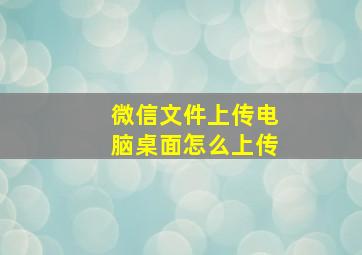 微信文件上传电脑桌面怎么上传