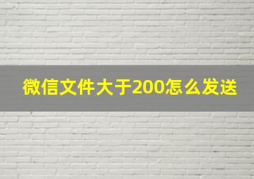 微信文件大于200怎么发送