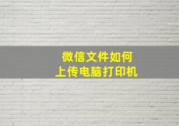 微信文件如何上传电脑打印机