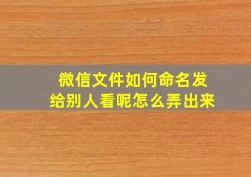 微信文件如何命名发给别人看呢怎么弄出来