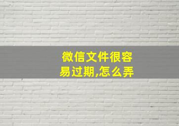 微信文件很容易过期,怎么弄