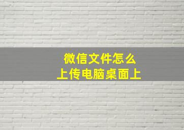 微信文件怎么上传电脑桌面上