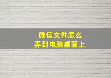 微信文件怎么弄到电脑桌面上