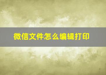 微信文件怎么编辑打印