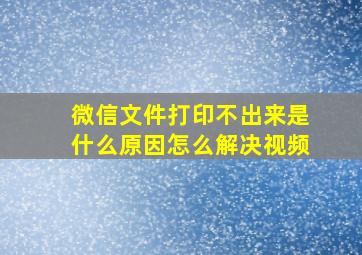 微信文件打印不出来是什么原因怎么解决视频