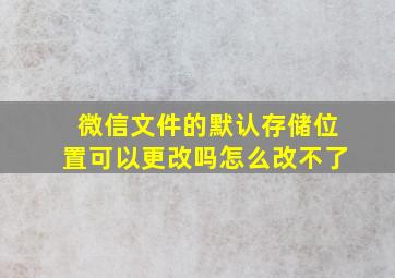 微信文件的默认存储位置可以更改吗怎么改不了