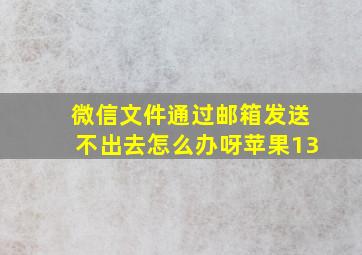 微信文件通过邮箱发送不出去怎么办呀苹果13