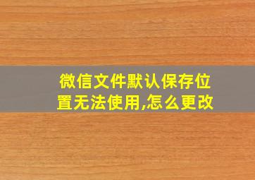 微信文件默认保存位置无法使用,怎么更改