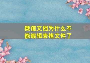 微信文档为什么不能编辑表格文件了