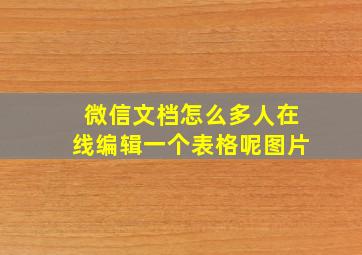 微信文档怎么多人在线编辑一个表格呢图片