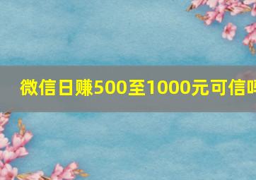 微信日赚500至1000元可信吗