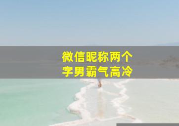 微信昵称两个字男霸气高冷