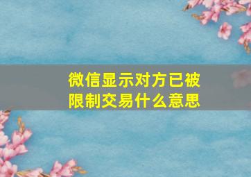 微信显示对方已被限制交易什么意思