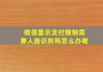 微信显示支付限制需要人脸识别吗怎么办呢