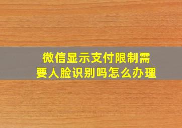 微信显示支付限制需要人脸识别吗怎么办理