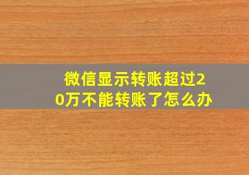 微信显示转账超过20万不能转账了怎么办