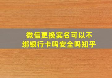 微信更换实名可以不绑银行卡吗安全吗知乎