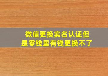 微信更换实名认证但是零钱里有钱更换不了