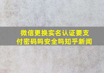 微信更换实名认证要支付密码吗安全吗知乎新闻