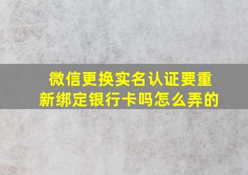 微信更换实名认证要重新绑定银行卡吗怎么弄的