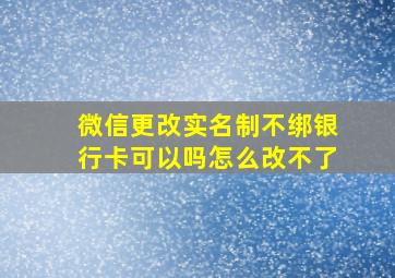 微信更改实名制不绑银行卡可以吗怎么改不了