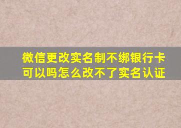 微信更改实名制不绑银行卡可以吗怎么改不了实名认证