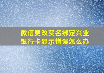 微信更改实名绑定兴业银行卡显示错误怎么办