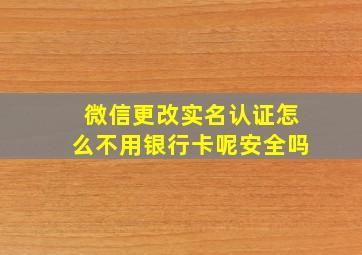 微信更改实名认证怎么不用银行卡呢安全吗