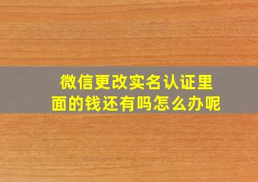 微信更改实名认证里面的钱还有吗怎么办呢