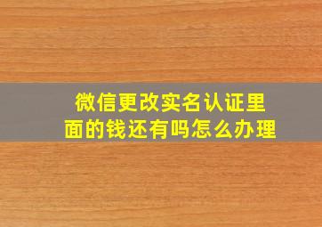 微信更改实名认证里面的钱还有吗怎么办理