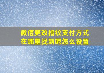 微信更改指纹支付方式在哪里找到呢怎么设置