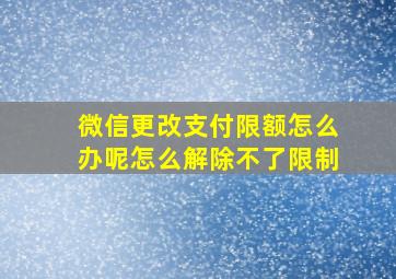 微信更改支付限额怎么办呢怎么解除不了限制