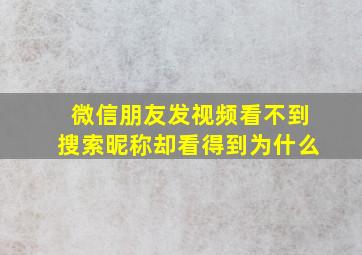 微信朋友发视频看不到搜索昵称却看得到为什么