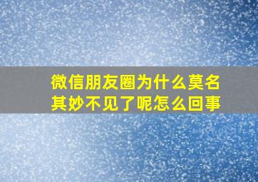 微信朋友圈为什么莫名其妙不见了呢怎么回事