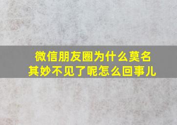 微信朋友圈为什么莫名其妙不见了呢怎么回事儿