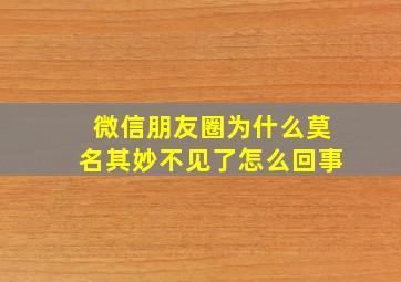 微信朋友圈为什么莫名其妙不见了怎么回事