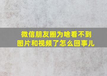 微信朋友圈为啥看不到图片和视频了怎么回事儿