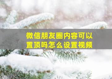 微信朋友圈内容可以置顶吗怎么设置视频