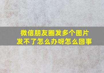 微信朋友圈发多个图片发不了怎么办呀怎么回事